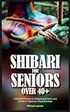 SHIBARI FOR SENIORS OVER 40+: A Guided Process to Mastering Kinbaku and the Art of Japanese Rope Bondage