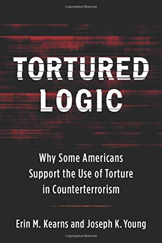 Tortured Logic: Why Some Americans Support the Use of Torture in Counterterrorism (Columbia Studies in Terrorism and Irregular Warfare)