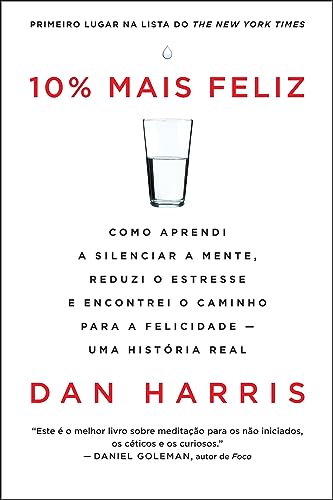 10% mais feliz: Como aprendi a silenciar a mente, reduzi o estresse e encontrei o caminho para a felicidade - Uma história real