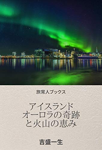 アイスランド オーロラの奇跡と火山の恵み 吉盛 一生 海外旅行 Kindleストア Amazon