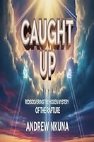 Caught Up: Rediscovering the Hidden Mystery of the Rapture B0FPJ9LBWT Book Cover
