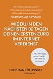 Wie Du in den nächsten 30 Tagen Deinen ersten Euro im Internet verdienst, ohne eine Webseite erstellen oder als schmieriger Verkäufer auftreten zu ... selbstbewussten Online-Unternehmer führen.