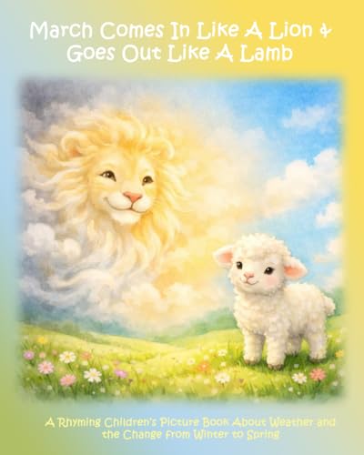 March Comes in Like a Lion & Goes Out Like a Lamb: A Rhyming Children�fs Picture Book About Weather and the Change from Winter to