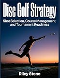 Disc Golf Strategy: Shot Selection, Course Management, and Tournament Readiness