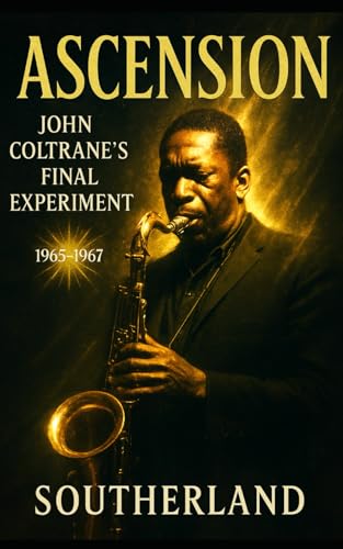 Photo de Ascension: John Coltrane’s Final Experiment 1965–1967: A Biography of John Coltrane’s Free Jazz Years, Spiritual Journey, Revolutionary Recordings, and Legacy in the Turbulent 1960s Avant-Garde