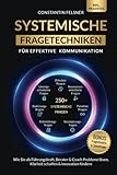 Systemische Fragetechniken für effektive Kommunikation: Wie Sie als Führungskraft, Berater & Coach Probleme lösen, Klarheit schaffen & Innovation fördern | Inkl Praxisteil, Fragenmatrix & Quickfinder