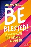 Be blessed!: Powerpacks für deinen Glauben - Herausgeber: Verena Keil 