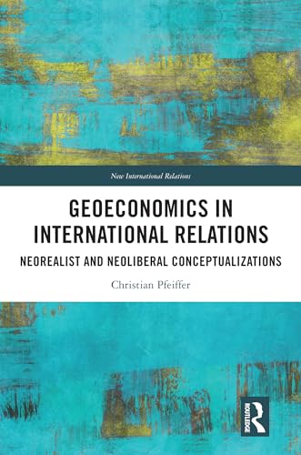 Geoeconomics in International Relations: Neorealist and Neoliberal Conceptualizations (By: Christian Pfeiffer)