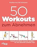 50 Workouts zum Abnehmen: Schnell und effektiv Gewicht verlieren – für eine dauerhaft schlanke Figur | Fitnesstraining