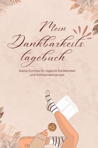 Mein Dankbarkeitstagebuch: Kleine Schritte für tägliche Dankbarkeit und Achtsamkeitspraxis