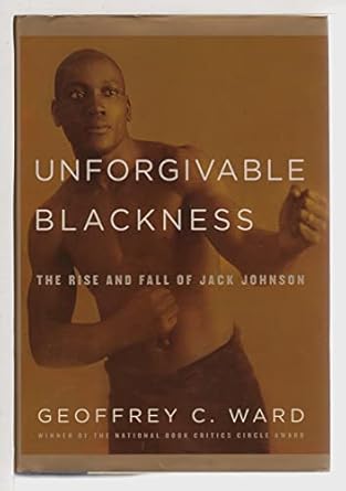 Unforgivable Blackness: The Rise and Fall of Jack Johnson, Geoffrey C. Ward