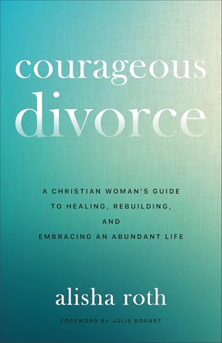 Courageous Divorce: A Christian Woman's Guide to Healing, Rebuilding, and