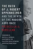 The Ruin of J. Robert Oppenheimer: And the Birth of the Modern Arms Race (Johns Hopkins Nuclear History and Contemporary Affairs)