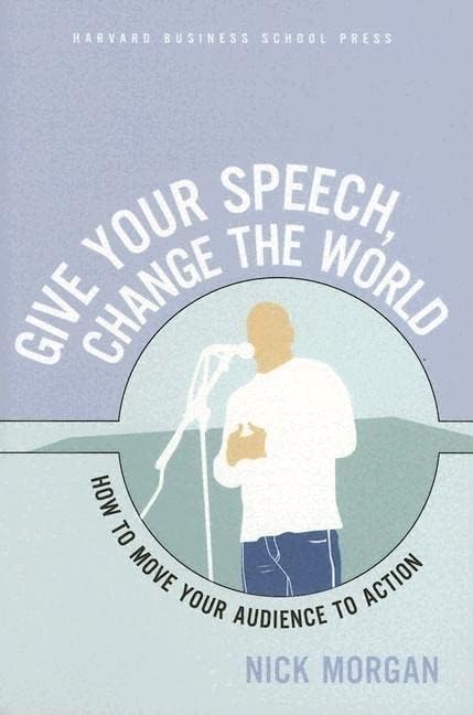 Give Your Speech, Change the World: How To Move Your Audience to Action