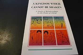 Paperback A Kingdom Which Cannot Be Shaken - A Study of Relationships in the Body of Christ Book