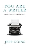 You Are a Writer (So Start Acting Like One)