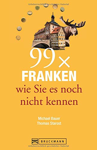 Bruckmann Reiseführer: 99 x Franken wie Sie es noch nicht kennen. 99x Kultur, Natur, Essen und Hots Bruckmann Reiseführer: 99 x Franken wie Sie es noch nicht kennen. 99x Kultur, Natur, Essen und Hots