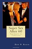 Super Sex After 60 - Intimacy is Timeless: Nutrition, Exercise, and Communication
