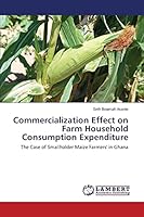 Commercialization Effect on Farm Household Consumption Expenditure: The Case of Smallholder Maize Farmers' in Ghana 3659779520 Book Cover
