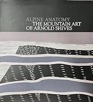Alpine Anatomy: The Mountain Art of Arnold Shives 0981153615 Book Cover