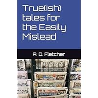 True(ish) tales for the Easily Mislead