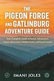THE PIGEON FORGE AND GATLINBURG ADVENTURE GUIDE: Your Complete Guide to Scenic Adventures, Iconic Attractions, Hidden Gems, and Local Cuisine