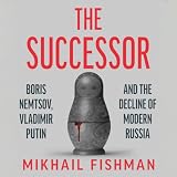 The Successor: Boris Nemtsov, Vladimir Putin and the Decline of Modern Russia