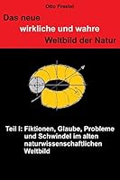 Das neue, wirkliche und wahre Weltbild der Natur: TEIL I Fiktionen, Glaube, Probleme und Schwindel 1500912263 Book Cover