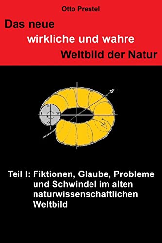 Das neue, wirkliche und wahre Weltbild der Natur: TEIL I Fiktionen, Glaube, Probleme und Schwindel (TEIL I bis V) (German Edition)