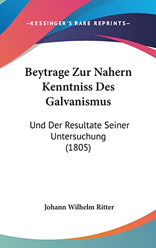 Beytrage Zur Nahern Kenntniss Des Galvanismus: Und Der Resultate Seiner Untersuchung (1805) (English and German Edition)