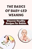  The Basics Of Baby-Led Weaning: Discover Healthy Recipes For Babies (English Edition)