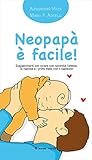  Neopapà è facile!: Suggerimenti per vivere con serenità l\'attesa, la nascita e i primi mesi con il bambino (Il bambino naturale in tasca Vol. 5)