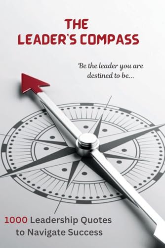 THE LEADER’S COMPASS: 1000 LEADERSHIP QUOTES TO NAVIGATE SUCCESS