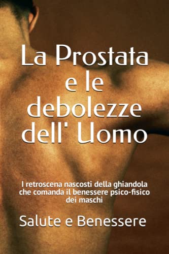 La Prostata e le debolezze dell' Uomo: I retroscena nascosti della ghiandola che comanda il benessere psico-fisico dei masch