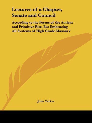 Lectures of a Chapter, Senate and Council: According to the Forms of the Antient and Primitive Rite, But Embracing All Systems of High Grade Masonry by John Yarker (1993-02-11)