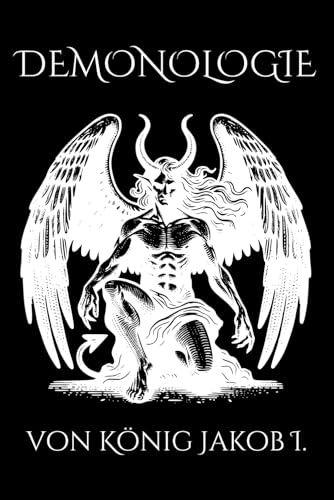 Dämonologie von König Jakob I.: Philosophische Abhandlung über Hexerei, schwarze Magie und Dämonen