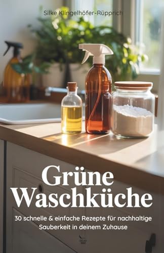 Gruene Waschkueche: 30 schnelle & einfache Rezepte fuer nachhaltige Sauberkeit in deinem Zuhause