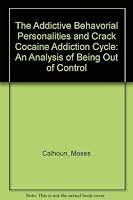 The Addictive Behavorial Personalities and Crack Cocaine Addiction Cycle: An Analysis of Being "Out of Control" 0805934189 Book Cover