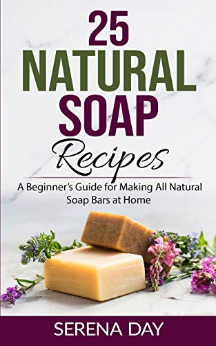 25 Natural Soap Recipes: A Beginner’S Guide For Making All Natural Soap Bars At Home