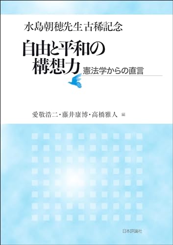 水島朝穂先生古稀記念:自由と平和の構想力---憲法学からの直言