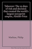 Takeover: The 22 days of risk and decision that created the world's largest newsprint empire, Abitibi-Price 0888960379 Book Cover