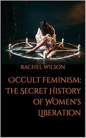 Occult Feminism: The Secret History of Women's Liberation