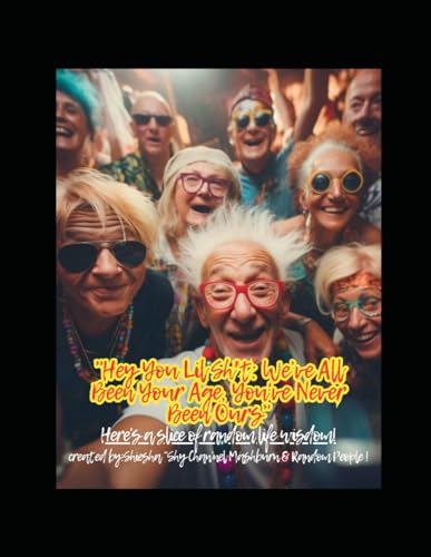 "Hey You Lil Sh*t: We�fve All Been Your Age, You've Never Been Ours": Here's a slice of random life wisdom!