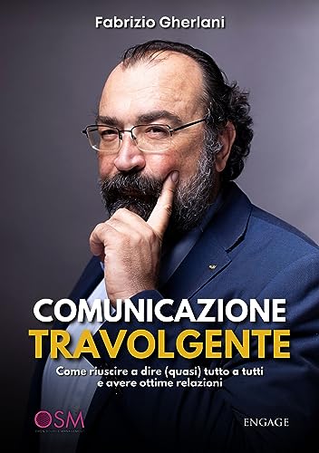 COMUNICAZIONE TRAVOLGENTE: Come riuscire a dire (quasi) tutto a tutti e avere ottime relazioni (Libri per imprenditori Engage/Book Boost