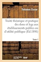 Traita(c) Tha(c)Orique Et Pratique Des Dons Et Legs Aux A(c)Tablissements Publics Ou D'Utilita(c) Tome 1: Publique, Aux Congra(c)Gations Et Communauta(c)S Religieuses, Aux Associations Syndicales 2014512752 Book Cover