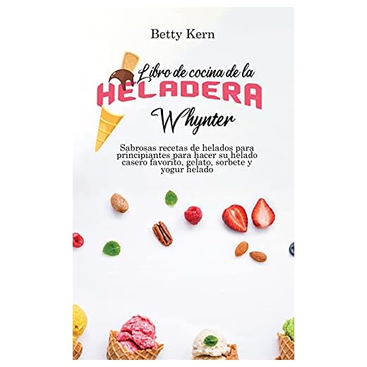Libro de cocina de la heladera Whynter: Sabrosas recetas de helados para principiantes para hacer su helado casero favorito, gelato, sorbete y yogur helado