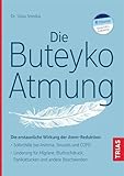 Die Buteyko-Atmung: Die erstaunliche Wirkung der Atem-Reduktion: Soforthilfe bei Asthma, Sinusitis und COPD; Linderung für Migräne, Bluthochdruck, Panikattacken und andere Beschwerden
