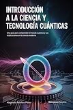 Introducción a la Ciencia y Tecnología Cuánticas.: Una guía para comprender el mundo cuántico y sus implicaciones en la ciencia moderna Independently published