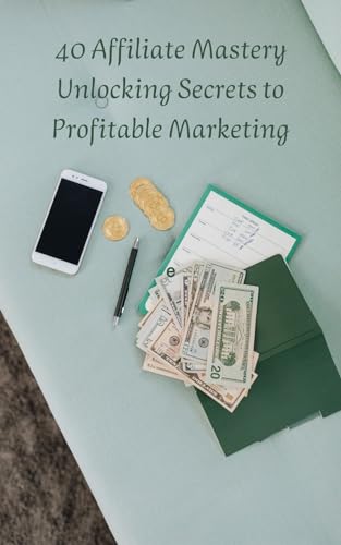40 Affiliate Mastery Unlocking Secrets to Profitable Marketing: Affiliate Mastery: