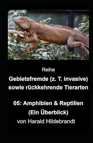 05. Amphibien & Reptilien (Tiere: Gebietsfremde, eingeschleppte - z. T. invasive - sowie rückkehrende Tiere / Tierarten / Arten, Band 5)